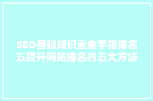 SEO基础知识壹金手指排名五提升网站排名的五大方法