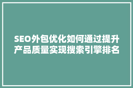 SEO外包优化如何通过提升产品质量实现搜索引擎排名提升