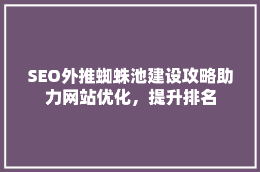 SEO外推蜘蛛池建设攻略助力网站优化，提升排名