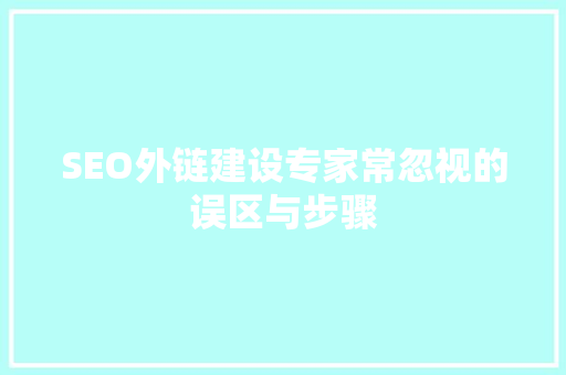 SEO外链建设专家常忽视的误区与步骤