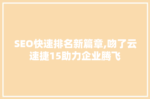 SEO快速排名新篇章,吻了云速捷15助力企业腾飞