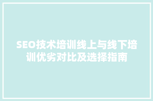 SEO技术培训线上与线下培训优劣对比及选择指南