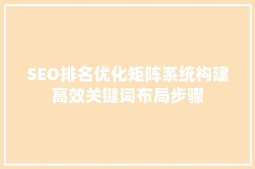 SEO排名优化矩阵系统构建高效关键词布局步骤