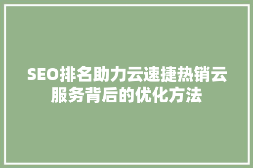 SEO排名助力云速捷热销云服务背后的优化方法