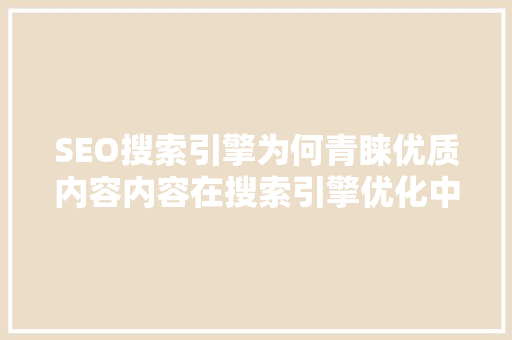 SEO搜索引擎为何青睐优质内容内容在搜索引擎优化中的核心地位  第1张