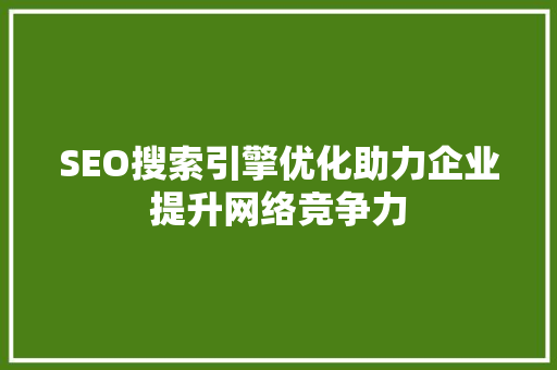 SEO搜索引擎优化助力企业提升网络竞争力  第1张