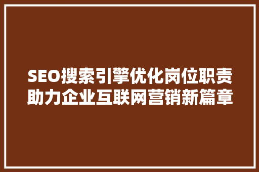 SEO搜索引擎优化岗位职责助力企业互联网营销新篇章