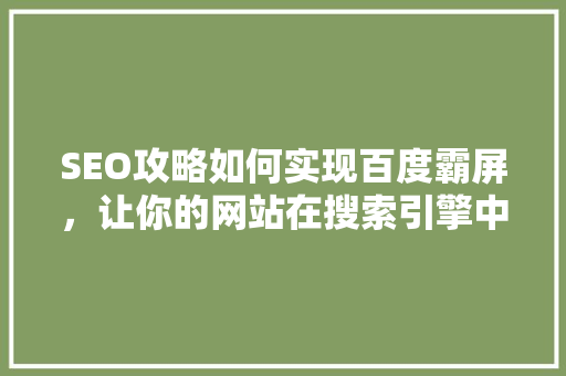 SEO攻略如何实现百度霸屏，让你的网站在搜索引擎中脱颖而出