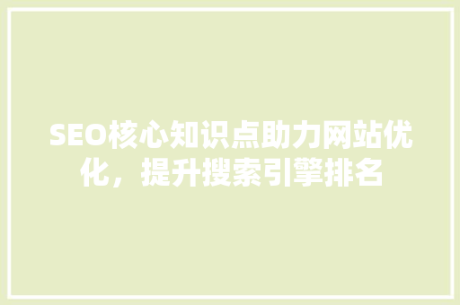 SEO核心知识点助力网站优化，提升搜索引擎排名