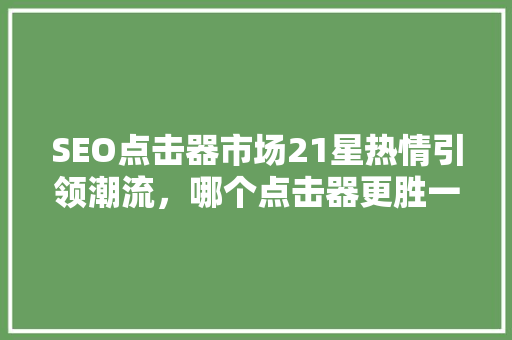 SEO点击器市场21星热情引领潮流，哪个点击器更胜一筹  第1张