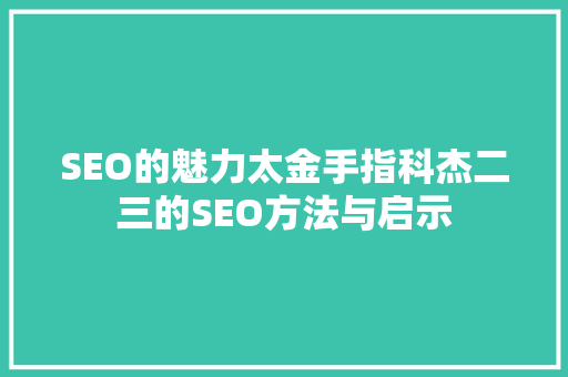 SEO的魅力太金手指科杰二三的SEO方法与启示