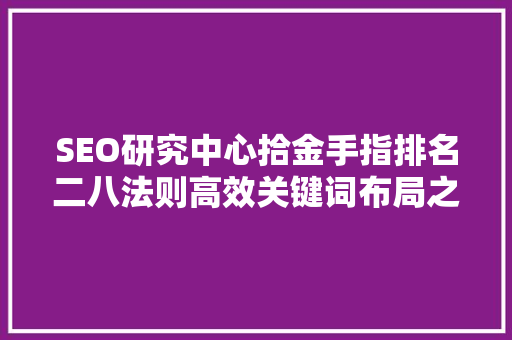 SEO研究中心拾金手指排名二八法则高效关键词布局之路
