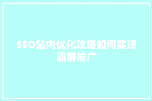 SEO站内优化攻略如何实现霸屏推广