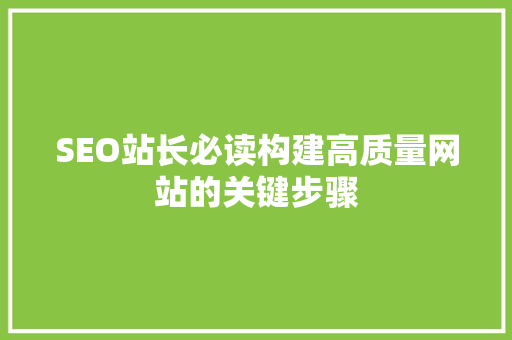 SEO站长必读构建高质量网站的关键步骤