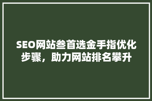 SEO网站叁首选金手指优化步骤，助力网站排名攀升
