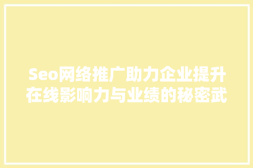 Seo网络推广助力企业提升在线影响力与业绩的秘密武器