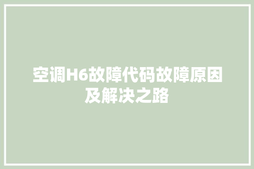 空调H6故障代码故障原因及解决之路