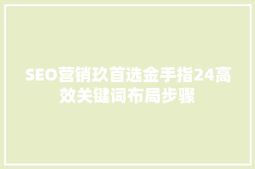 SEO营销玖首选金手指24高效关键词布局步骤