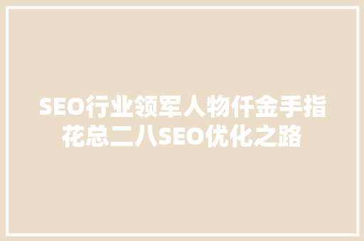 SEO行业领军人物仟金手指花总二八SEO优化之路