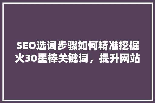 SEO选词步骤如何精准挖掘火30星棒关键词，提升网站流量与排名