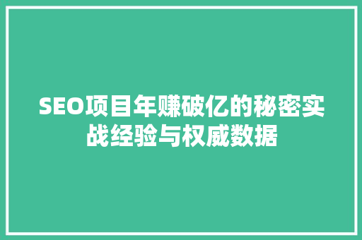 SEO项目年赚破亿的秘密实战经验与权威数据