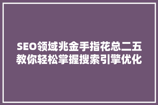 SEO领域兆金手指花总二五教你轻松掌握搜索引擎优化