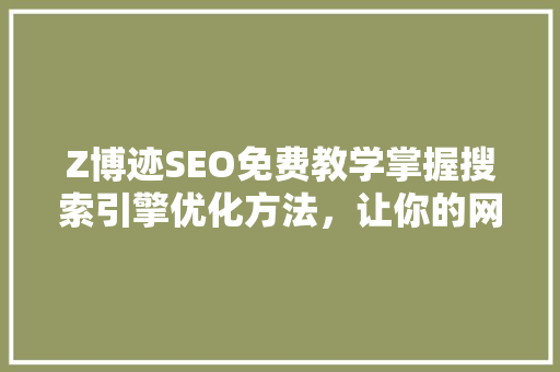 Z博迹SEO免费教学掌握搜索引擎优化方法，让你的网站脱颖而出