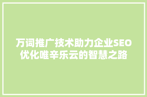 万词推广技术助力企业SEO优化唯辛乐云的智慧之路