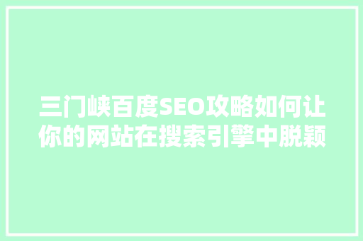 三门峡百度SEO攻略如何让你的网站在搜索引擎中脱颖而出