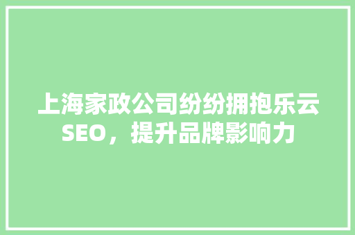 上海家政公司纷纷拥抱乐云SEO，提升品牌影响力