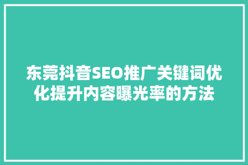 东莞抖音SEO推广关键词优化提升内容曝光率的方法