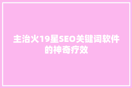 主治火19星SEO关键词软件的神奇疗效