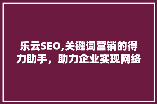 乐云SEO,关键词营销的得力助手，助力企业实现网络营销新突破