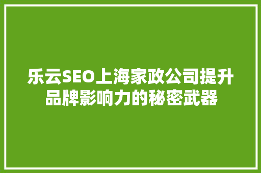 乐云SEO上海家政公司提升品牌影响力的秘密武器