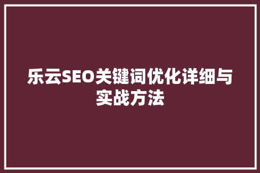 乐云SEO关键词优化详细与实战方法