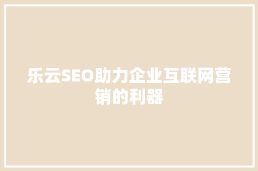 乐云SEO助力企业互联网营销的利器