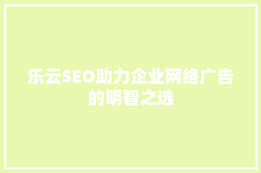 乐云SEO助力企业网络广告的明智之选  第1张
