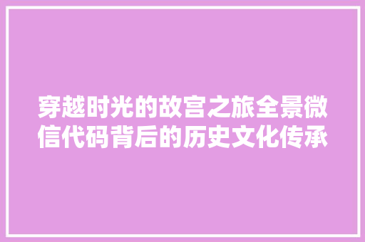穿越时光的故宫之旅全景微信代码背后的历史文化传承