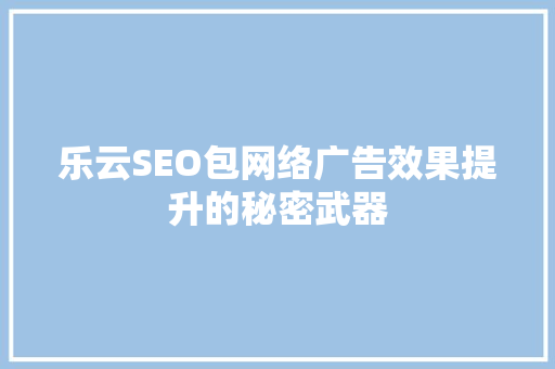 乐云SEO包网络广告效果提升的秘密武器