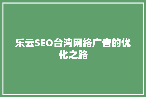 乐云SEO台湾网络广告的优化之路  第1张