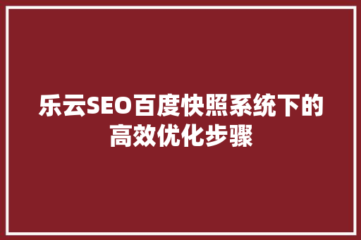 乐云SEO百度快照系统下的高效优化步骤