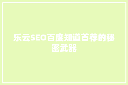 乐云SEO百度知道首荐的秘密武器