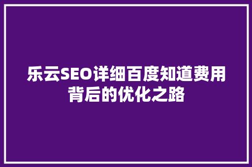 乐云SEO详细百度知道费用背后的优化之路  第1张