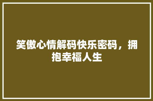 笑傲心情解码快乐密码，拥抱幸福人生