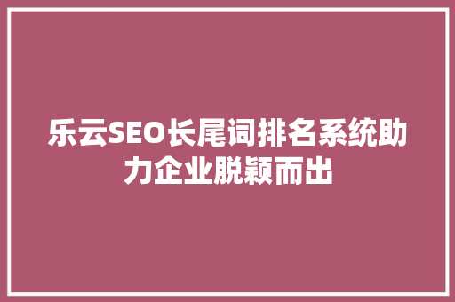 乐云SEO长尾词排名系统助力企业脱颖而出
