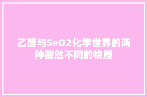 乙醛与SeO2化学世界的两种截然不同的物质