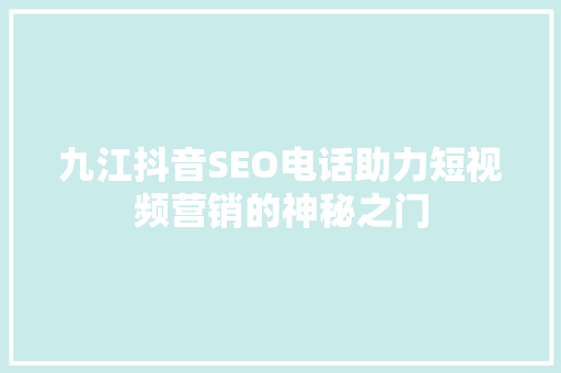 九江抖音SEO电话助力短视频营销的神秘之门