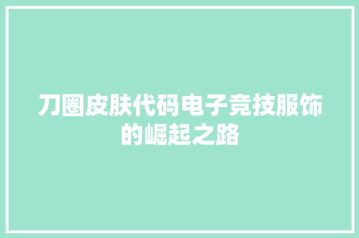 刀圈皮肤代码电子竞技服饰的崛起之路