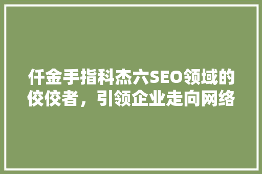 仟金手指科杰六SEO领域的佼佼者，引领企业走向网络巅峰