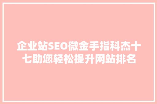 企业站SEO微金手指科杰十七助您轻松提升网站排名